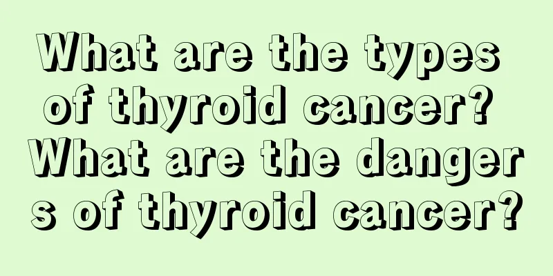 What are the types of thyroid cancer? What are the dangers of thyroid cancer?