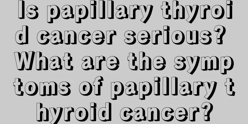 Is papillary thyroid cancer serious? What are the symptoms of papillary thyroid cancer?