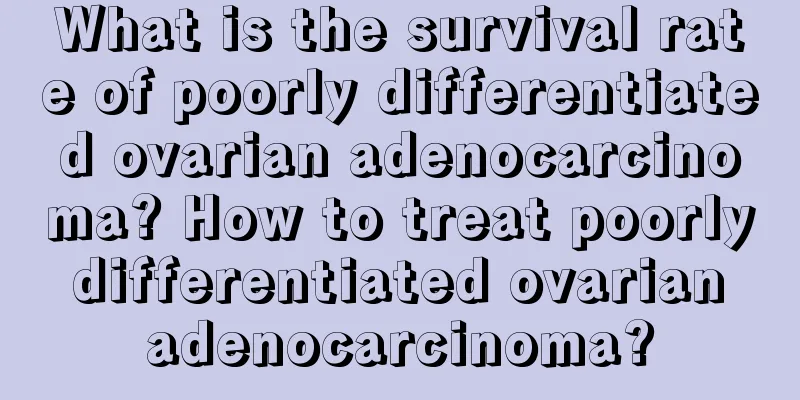 What is the survival rate of poorly differentiated ovarian adenocarcinoma? How to treat poorly differentiated ovarian adenocarcinoma?