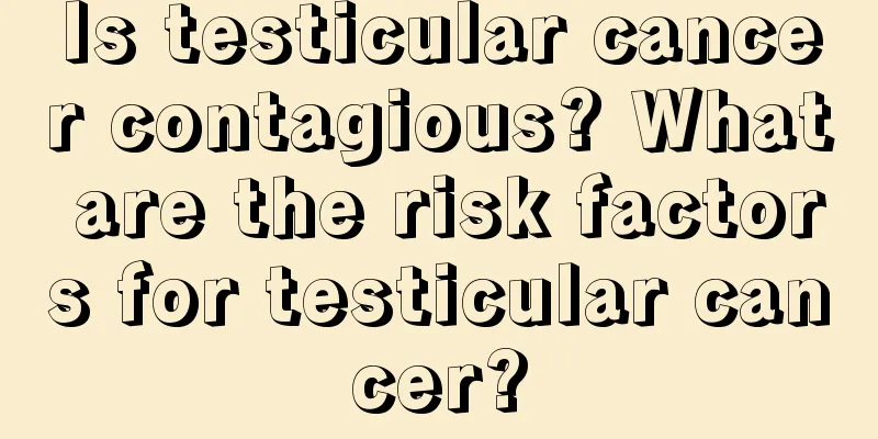 Is testicular cancer contagious? What are the risk factors for testicular cancer?