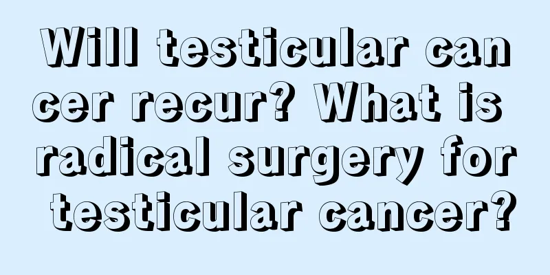 Will testicular cancer recur? What is radical surgery for testicular cancer?