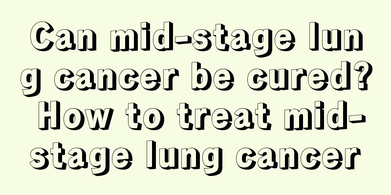 Can mid-stage lung cancer be cured? How to treat mid-stage lung cancer