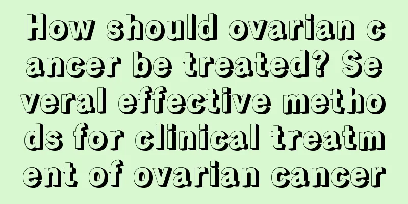 How should ovarian cancer be treated? Several effective methods for clinical treatment of ovarian cancer