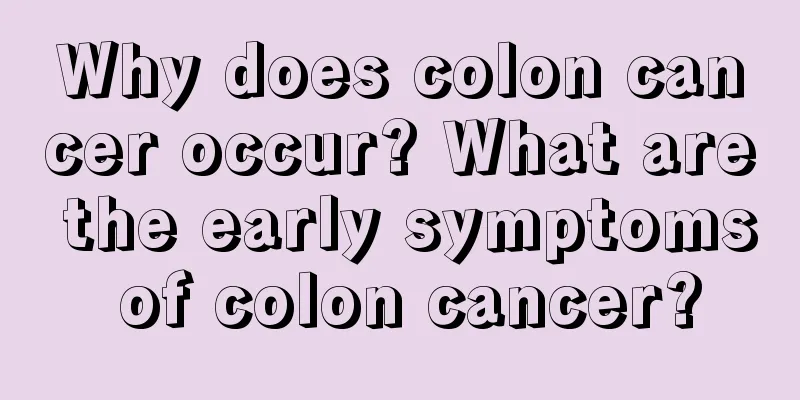 Why does colon cancer occur? What are the early symptoms of colon cancer?