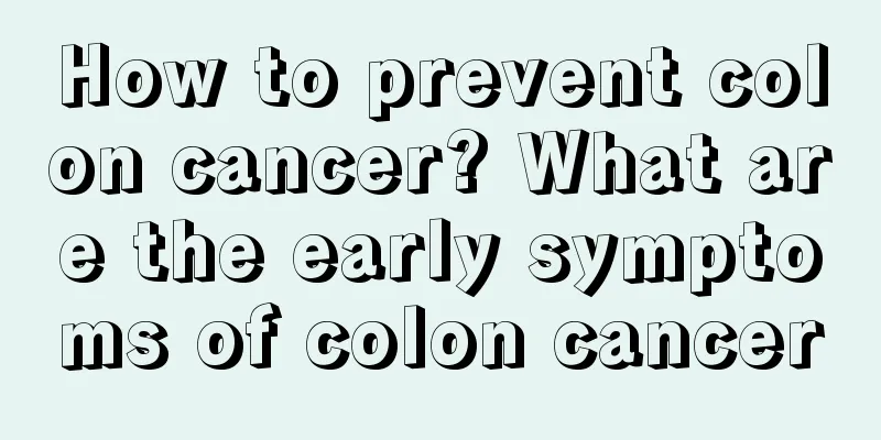 How to prevent colon cancer? What are the early symptoms of colon cancer