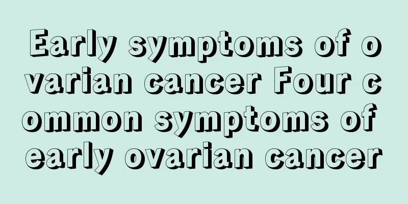 Early symptoms of ovarian cancer Four common symptoms of early ovarian cancer