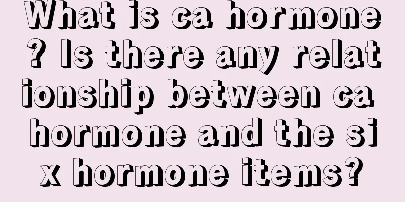 What is ca hormone? Is there any relationship between ca hormone and the six hormone items?