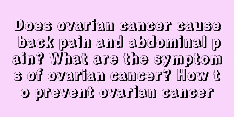 Does ovarian cancer cause back pain and abdominal pain? What are the symptoms of ovarian cancer? How to prevent ovarian cancer