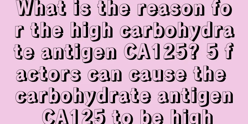 What is the reason for the high carbohydrate antigen CA125? 5 factors can cause the carbohydrate antigen CA125 to be high