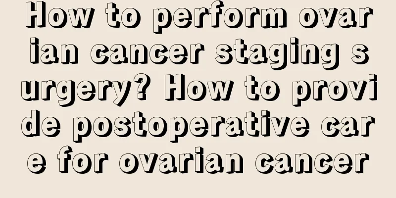 How to perform ovarian cancer staging surgery? How to provide postoperative care for ovarian cancer