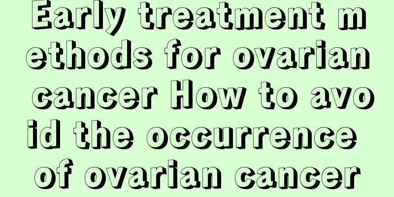 Early treatment methods for ovarian cancer How to avoid the occurrence of ovarian cancer