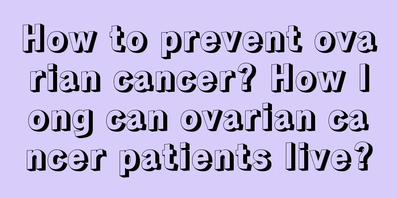 How to prevent ovarian cancer? How long can ovarian cancer patients live?