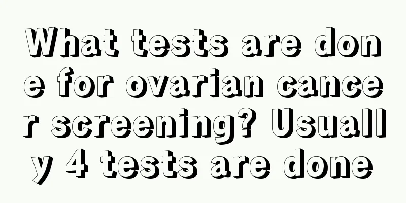 What tests are done for ovarian cancer screening? Usually 4 tests are done