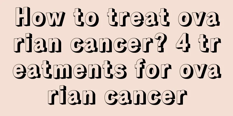How to treat ovarian cancer? 4 treatments for ovarian cancer