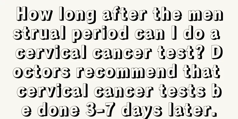 How long after the menstrual period can I do a cervical cancer test? Doctors recommend that cervical cancer tests be done 3-7 days later.