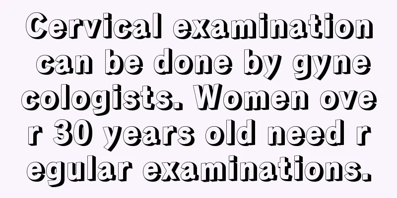 Cervical examination can be done by gynecologists. Women over 30 years old need regular examinations.