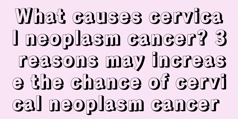 What causes cervical neoplasm cancer? 3 reasons may increase the chance of cervical neoplasm cancer 