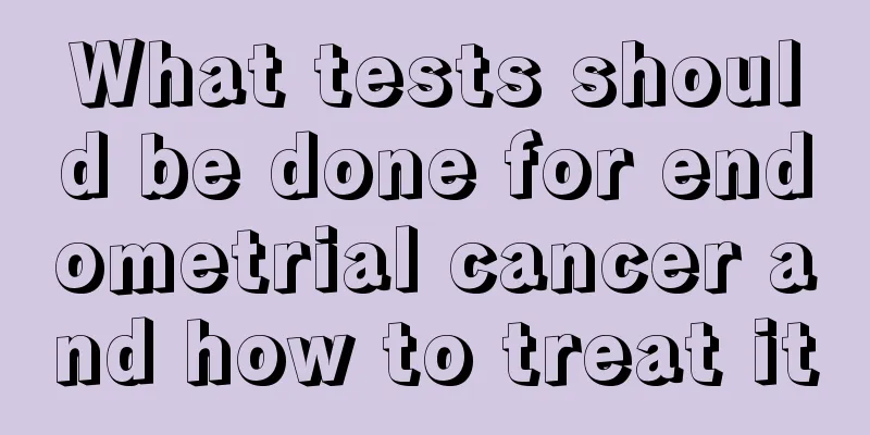 What tests should be done for endometrial cancer and how to treat it