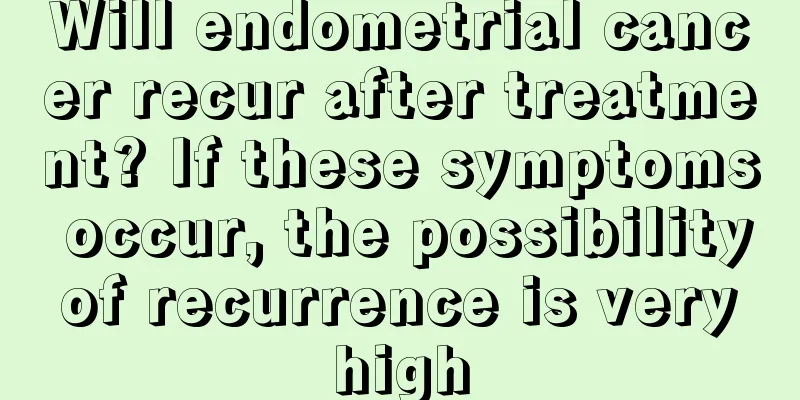 Will endometrial cancer recur after treatment? If these symptoms occur, the possibility of recurrence is very high