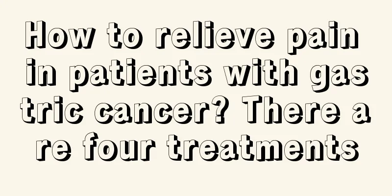 How to relieve pain in patients with gastric cancer? There are four treatments