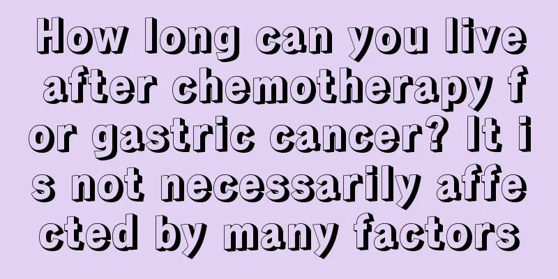 How long can you live after chemotherapy for gastric cancer? It is not necessarily affected by many factors