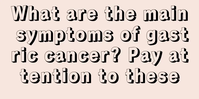 What are the main symptoms of gastric cancer? Pay attention to these