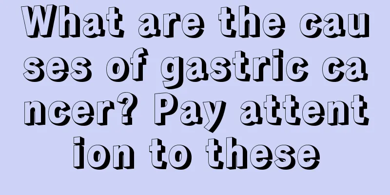 What are the causes of gastric cancer? Pay attention to these