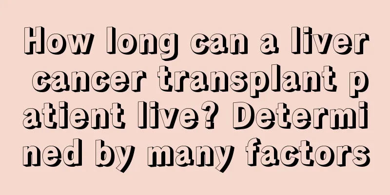How long can a liver cancer transplant patient live? Determined by many factors