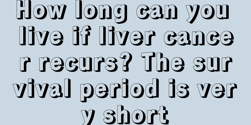 How long can you live if liver cancer recurs? The survival period is very short
