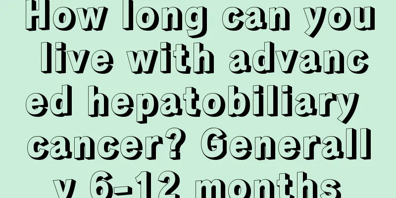 How long can you live with advanced hepatobiliary cancer? Generally 6-12 months