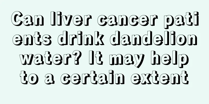 Can liver cancer patients drink dandelion water? It may help to a certain extent