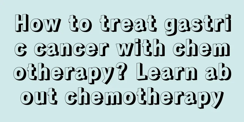 How to treat gastric cancer with chemotherapy? Learn about chemotherapy