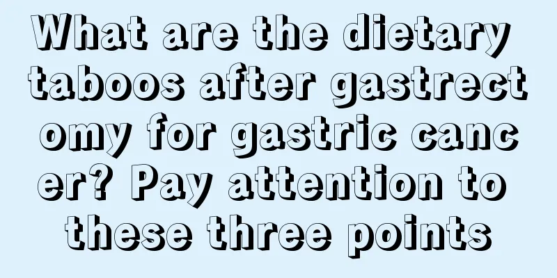 What are the dietary taboos after gastrectomy for gastric cancer? Pay attention to these three points
