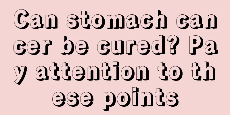 Can stomach cancer be cured? Pay attention to these points