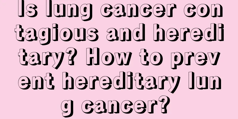 Is lung cancer contagious and hereditary? How to prevent hereditary lung cancer? 