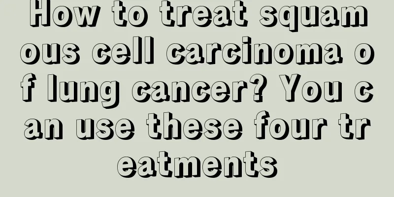 How to treat squamous cell carcinoma of lung cancer? You can use these four treatments