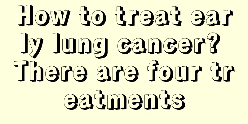 How to treat early lung cancer? There are four treatments