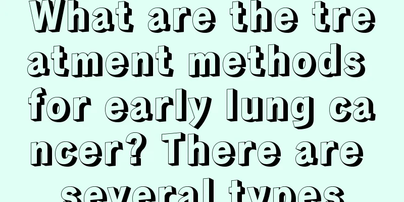 What are the treatment methods for early lung cancer? There are several types