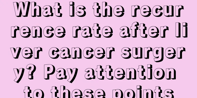 What is the recurrence rate after liver cancer surgery? Pay attention to these points