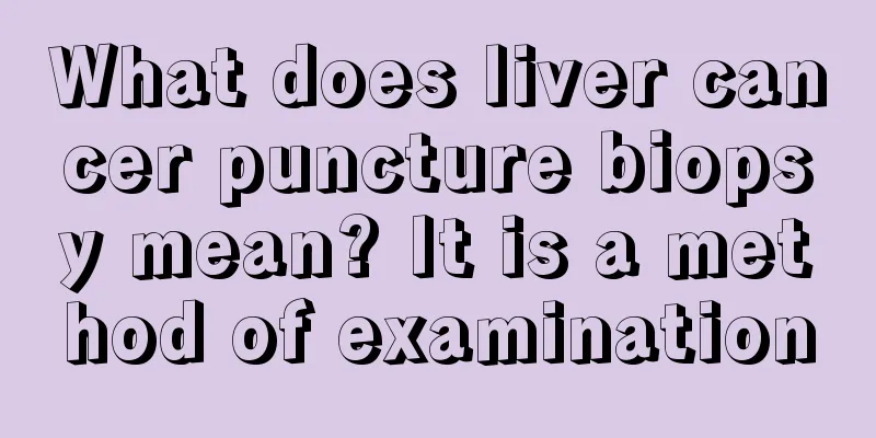 What does liver cancer puncture biopsy mean? It is a method of examination