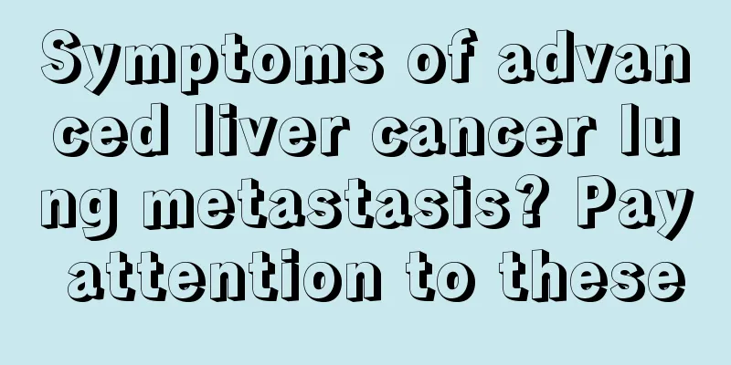 Symptoms of advanced liver cancer lung metastasis? Pay attention to these