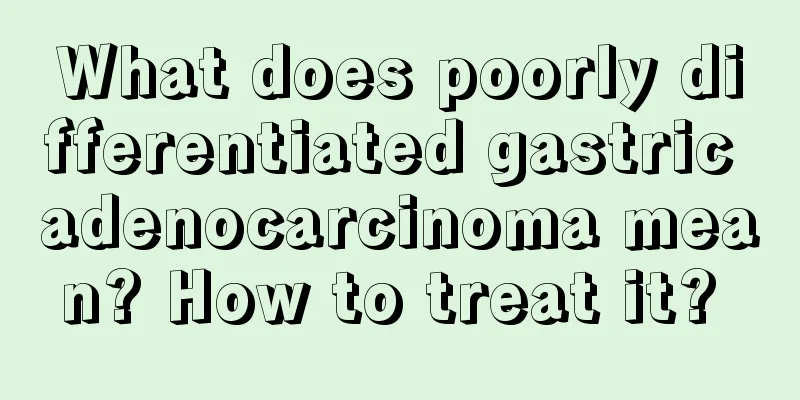 What does poorly differentiated gastric adenocarcinoma mean? How to treat it? 