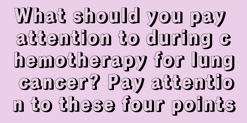 What should you pay attention to during chemotherapy for lung cancer? Pay attention to these four points