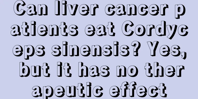 Can liver cancer patients eat Cordyceps sinensis? Yes, but it has no therapeutic effect