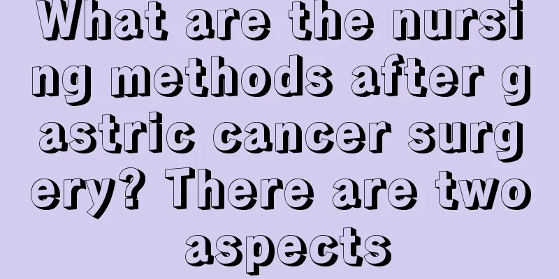 What are the nursing methods after gastric cancer surgery? There are two aspects