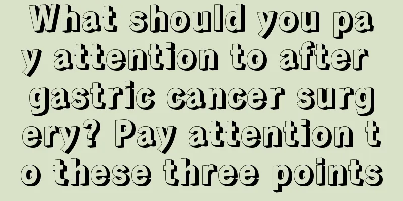 What should you pay attention to after gastric cancer surgery? Pay attention to these three points