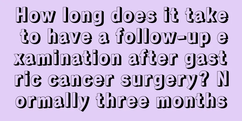 How long does it take to have a follow-up examination after gastric cancer surgery? Normally three months