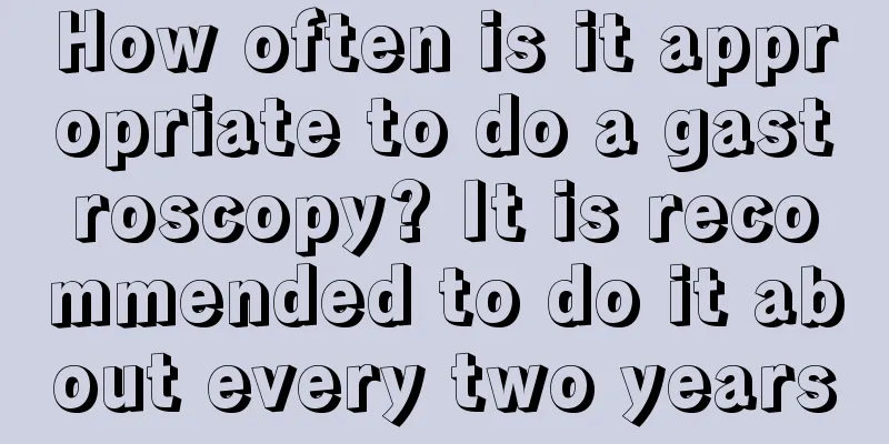 How often is it appropriate to do a gastroscopy? It is recommended to do it about every two years