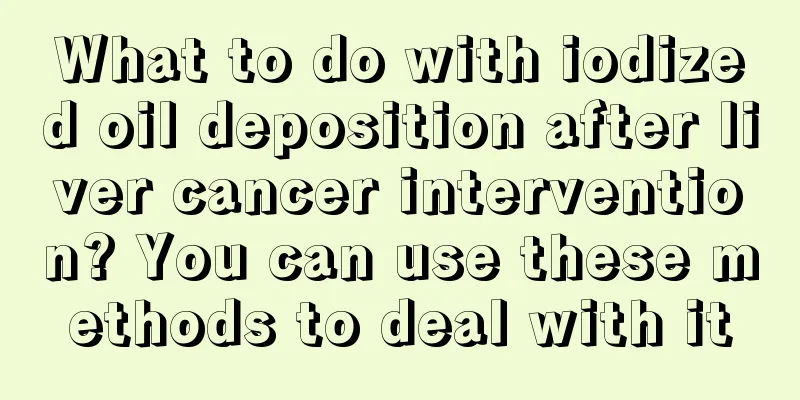 What to do with iodized oil deposition after liver cancer intervention? You can use these methods to deal with it