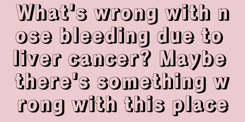 What's wrong with nose bleeding due to liver cancer? Maybe there's something wrong with this place